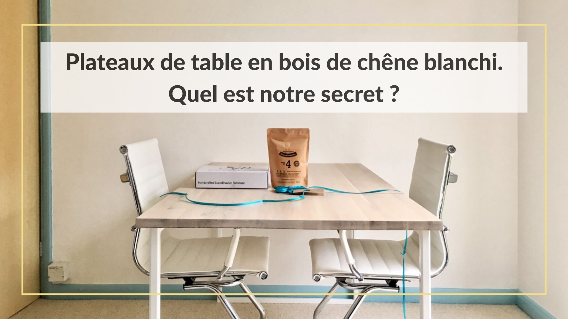 Plateaux de table en bois de chêne blanchi : quel est notre secret ?